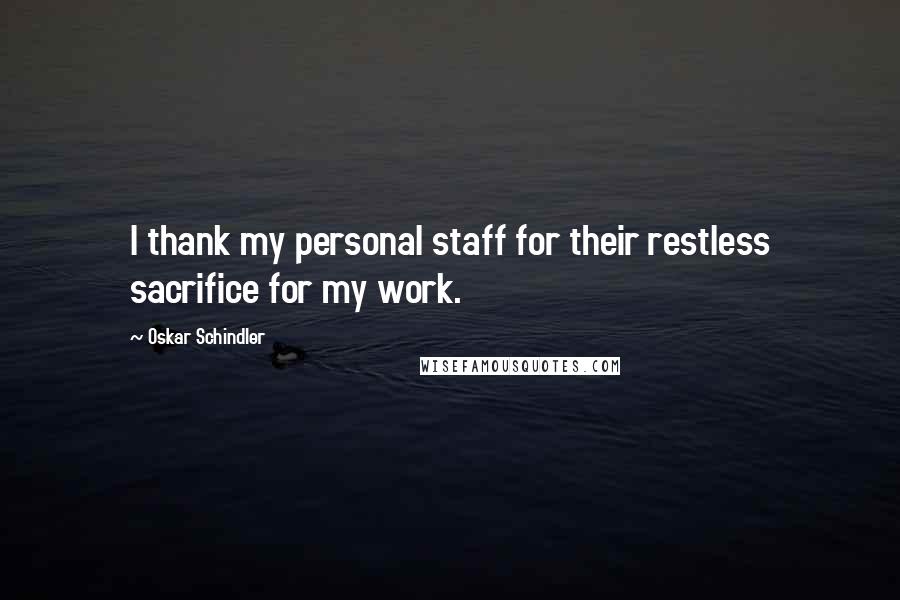 Oskar Schindler Quotes: I thank my personal staff for their restless sacrifice for my work.