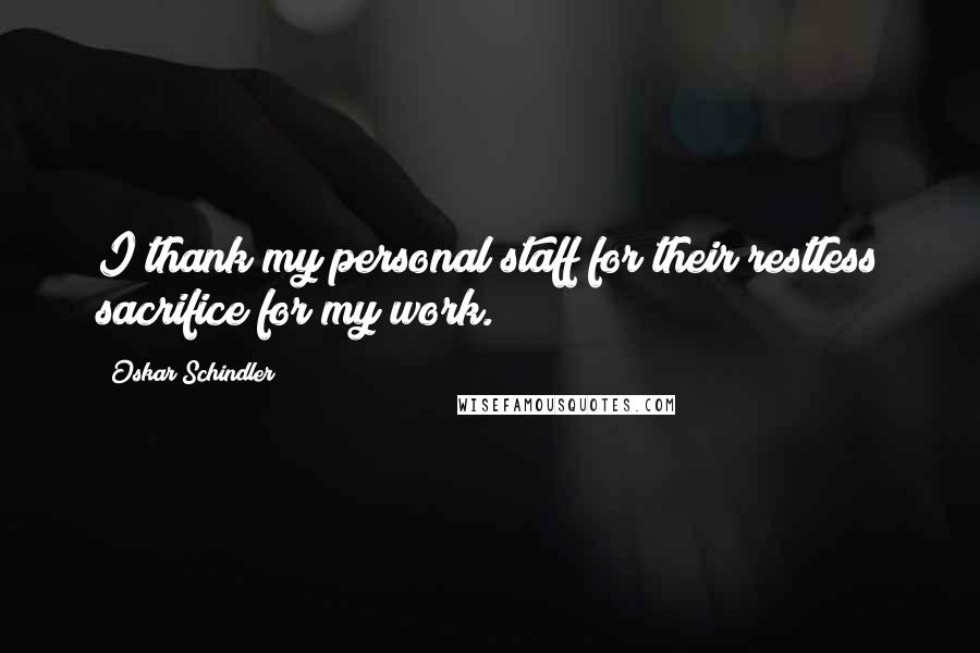 Oskar Schindler Quotes: I thank my personal staff for their restless sacrifice for my work.