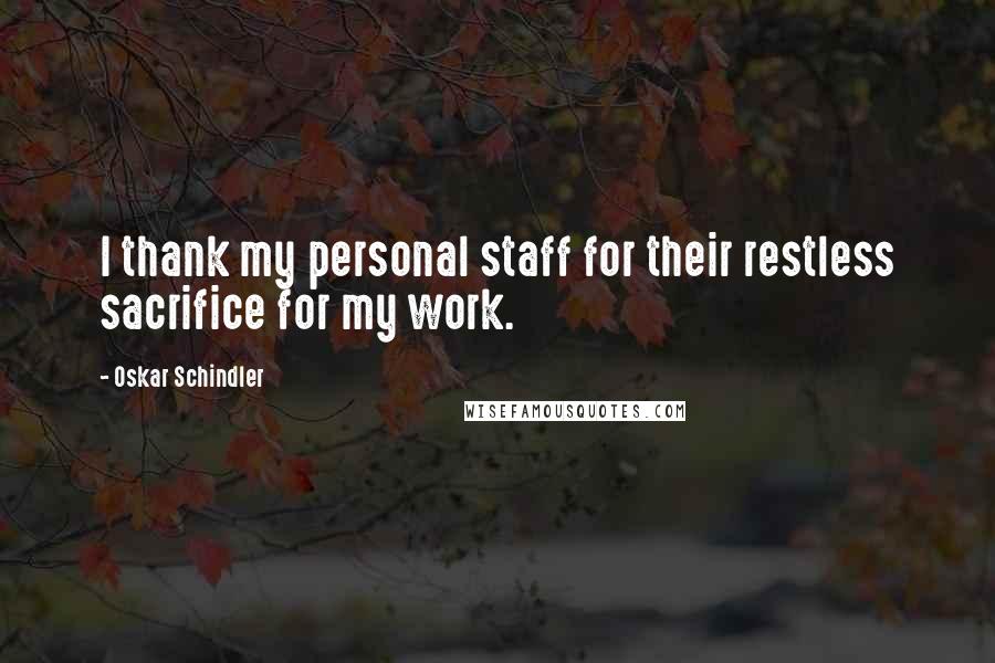 Oskar Schindler Quotes: I thank my personal staff for their restless sacrifice for my work.
