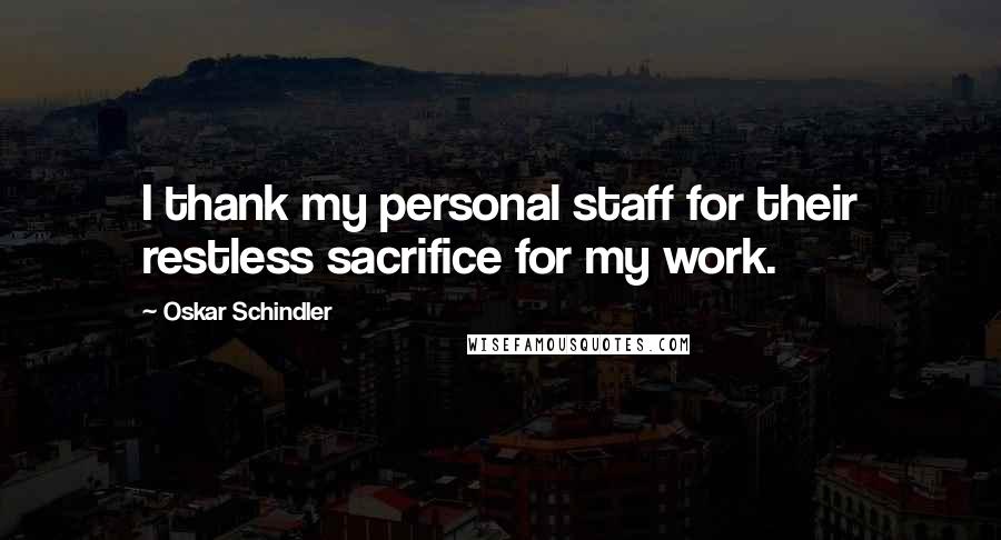 Oskar Schindler Quotes: I thank my personal staff for their restless sacrifice for my work.