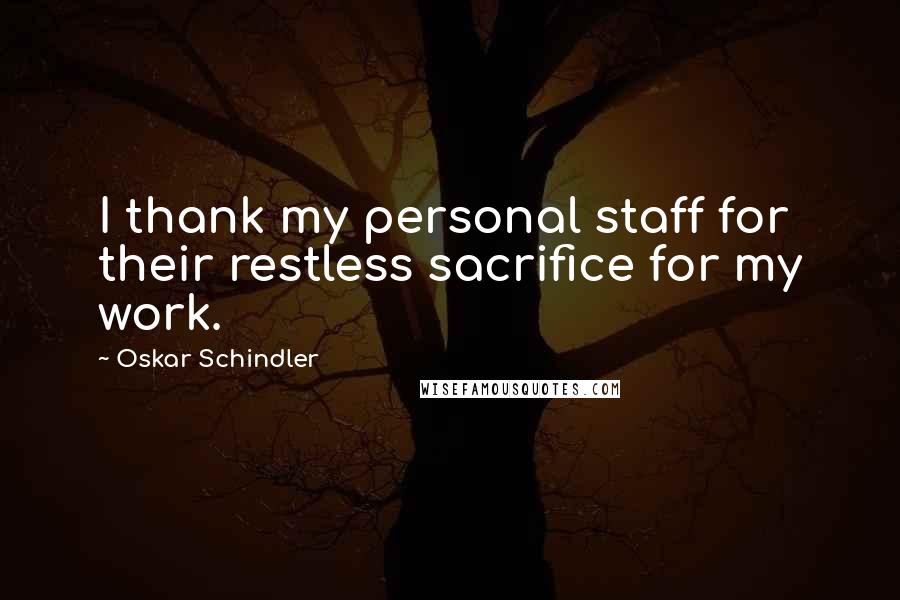 Oskar Schindler Quotes: I thank my personal staff for their restless sacrifice for my work.