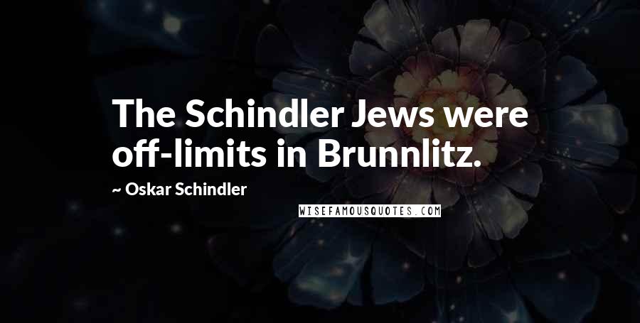 Oskar Schindler Quotes: The Schindler Jews were off-limits in Brunnlitz.