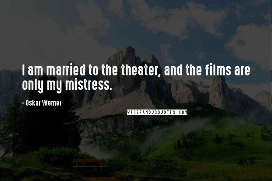Oskar Werner Quotes: I am married to the theater, and the films are only my mistress.