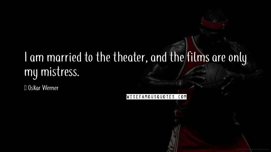 Oskar Werner Quotes: I am married to the theater, and the films are only my mistress.