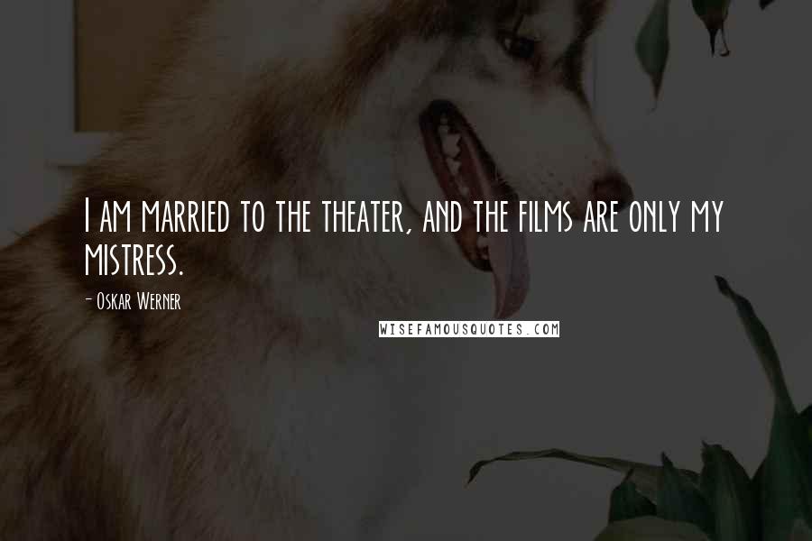 Oskar Werner Quotes: I am married to the theater, and the films are only my mistress.