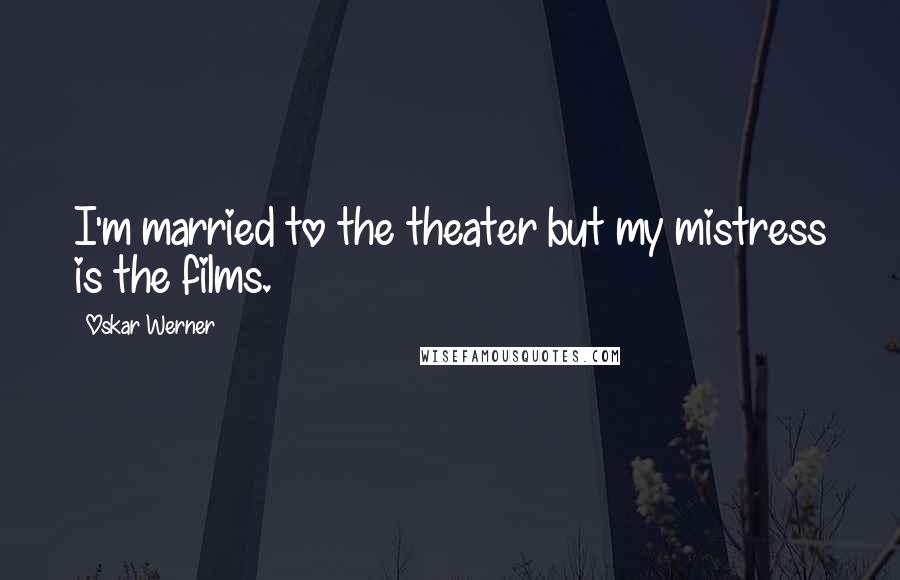 Oskar Werner Quotes: I'm married to the theater but my mistress is the films.