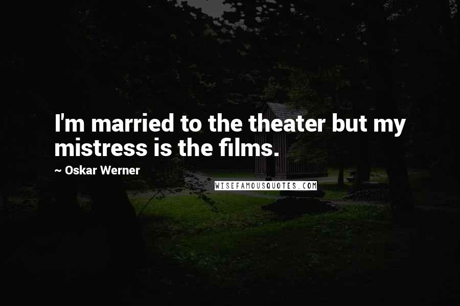 Oskar Werner Quotes: I'm married to the theater but my mistress is the films.