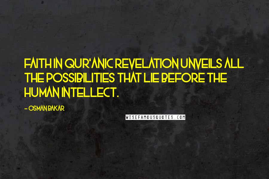 Osman Bakar Quotes: Faith in Qur'anic revelation unveils all the possibilities that lie before the human intellect.