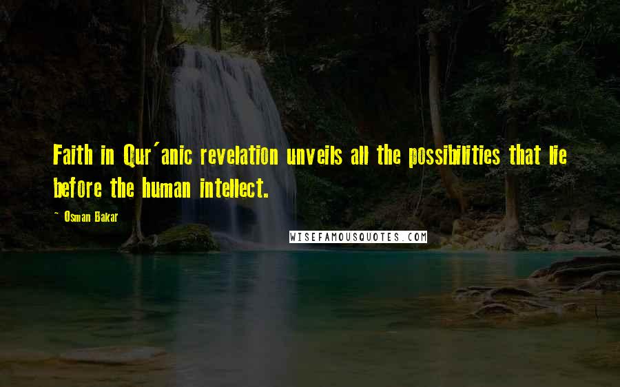 Osman Bakar Quotes: Faith in Qur'anic revelation unveils all the possibilities that lie before the human intellect.