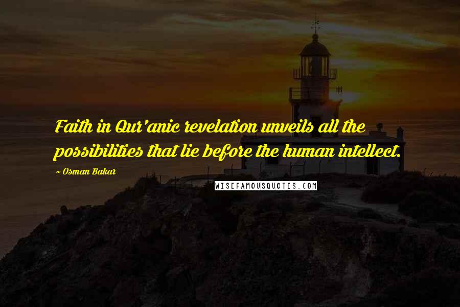 Osman Bakar Quotes: Faith in Qur'anic revelation unveils all the possibilities that lie before the human intellect.