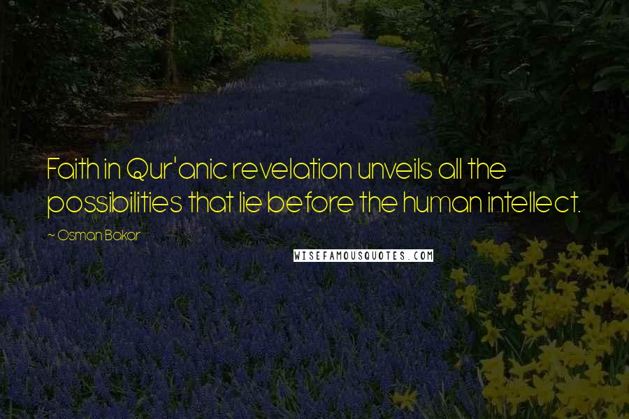 Osman Bakar Quotes: Faith in Qur'anic revelation unveils all the possibilities that lie before the human intellect.