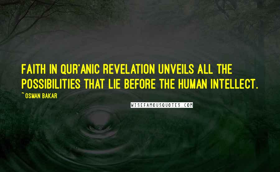 Osman Bakar Quotes: Faith in Qur'anic revelation unveils all the possibilities that lie before the human intellect.