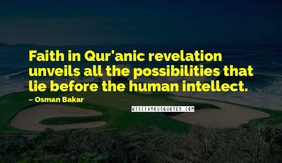 Osman Bakar Quotes: Faith in Qur'anic revelation unveils all the possibilities that lie before the human intellect.