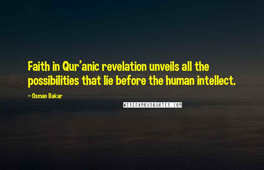 Osman Bakar Quotes: Faith in Qur'anic revelation unveils all the possibilities that lie before the human intellect.