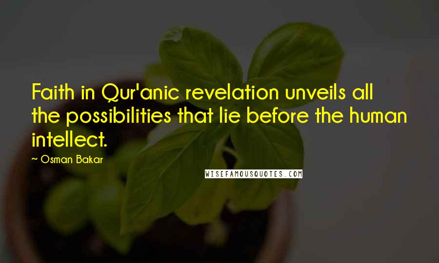 Osman Bakar Quotes: Faith in Qur'anic revelation unveils all the possibilities that lie before the human intellect.