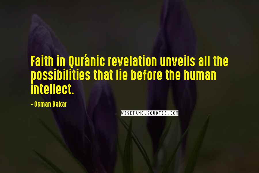 Osman Bakar Quotes: Faith in Qur'anic revelation unveils all the possibilities that lie before the human intellect.