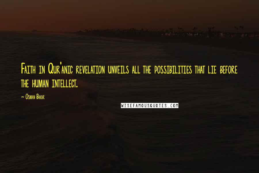 Osman Bakar Quotes: Faith in Qur'anic revelation unveils all the possibilities that lie before the human intellect.