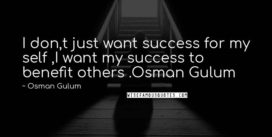 Osman Gulum Quotes: I don,t just want success for my self ,I want my success to benefit others .Osman Gulum