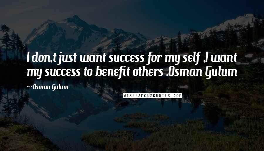 Osman Gulum Quotes: I don,t just want success for my self ,I want my success to benefit others .Osman Gulum