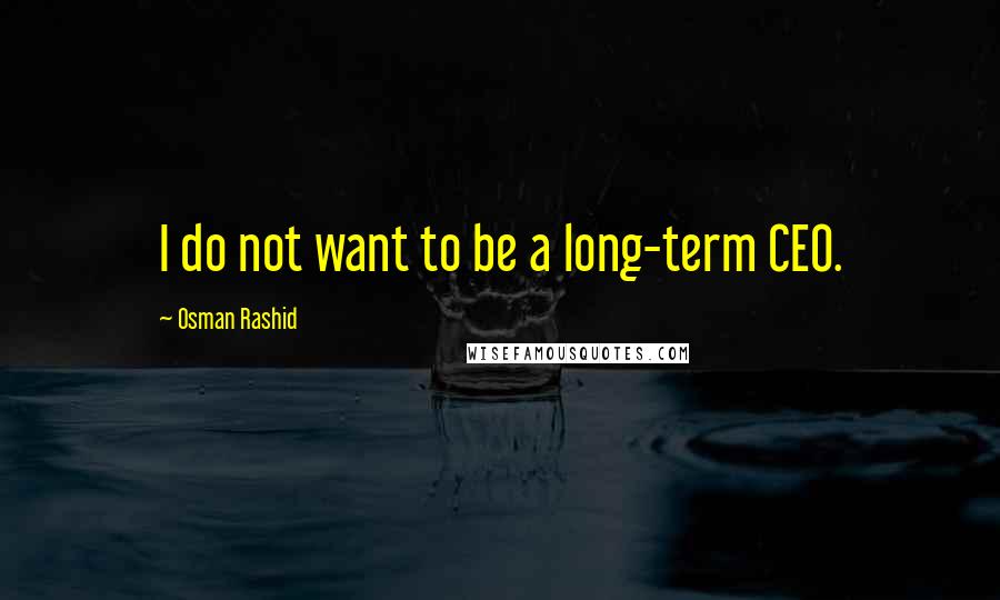 Osman Rashid Quotes: I do not want to be a long-term CEO.