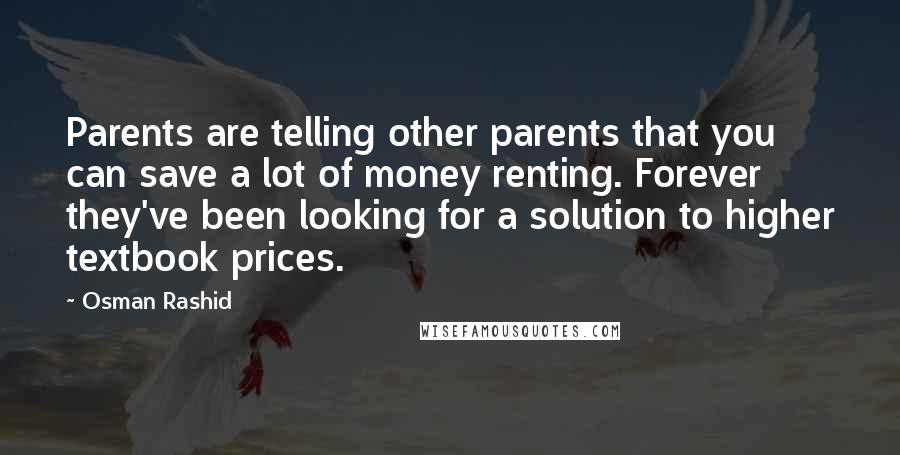 Osman Rashid Quotes: Parents are telling other parents that you can save a lot of money renting. Forever they've been looking for a solution to higher textbook prices.