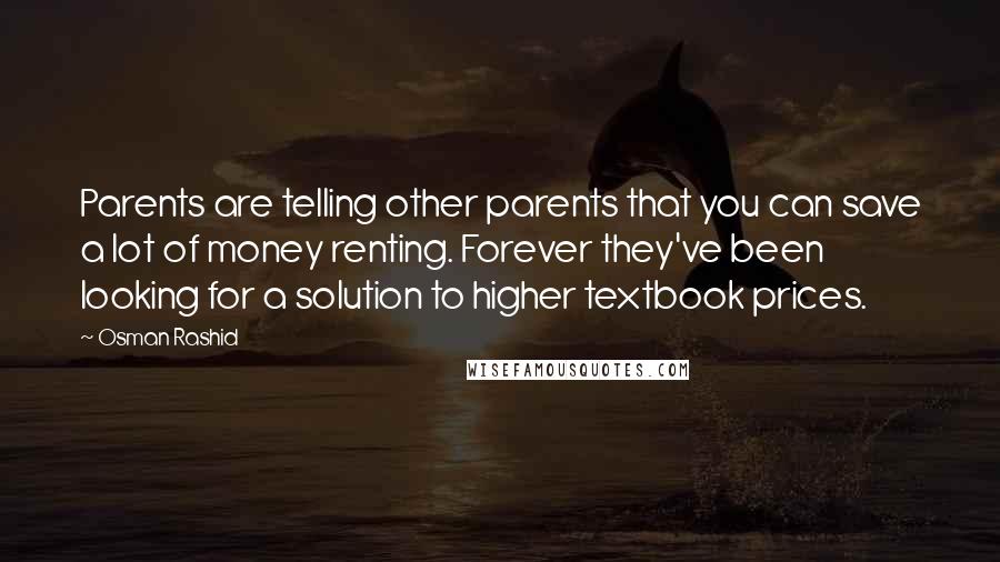 Osman Rashid Quotes: Parents are telling other parents that you can save a lot of money renting. Forever they've been looking for a solution to higher textbook prices.