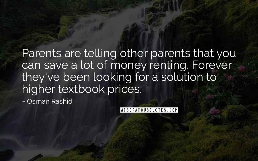 Osman Rashid Quotes: Parents are telling other parents that you can save a lot of money renting. Forever they've been looking for a solution to higher textbook prices.