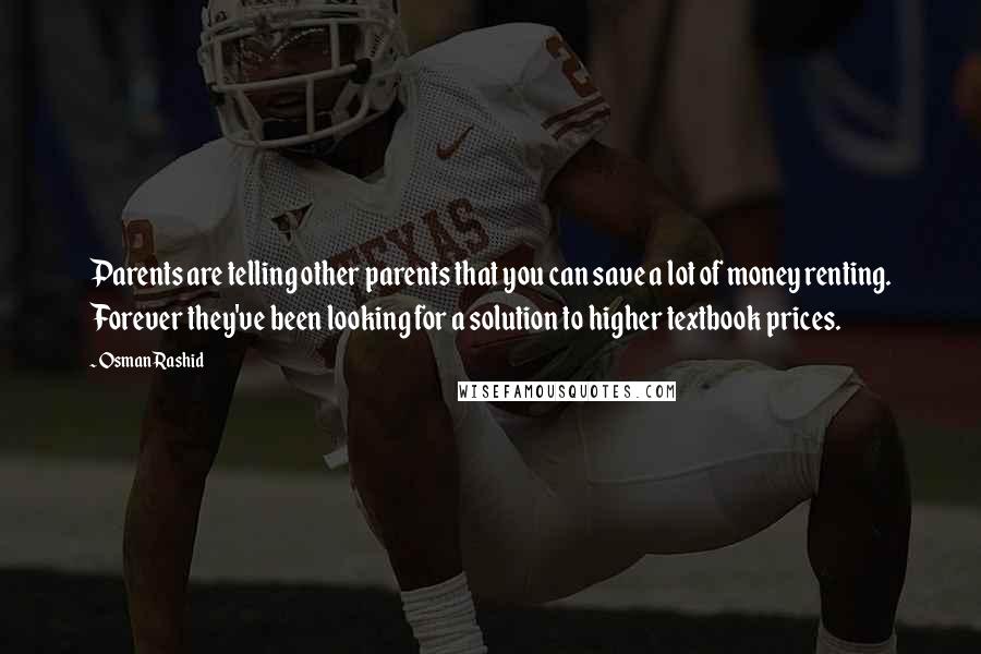 Osman Rashid Quotes: Parents are telling other parents that you can save a lot of money renting. Forever they've been looking for a solution to higher textbook prices.