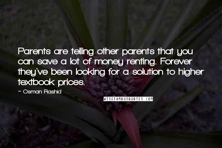 Osman Rashid Quotes: Parents are telling other parents that you can save a lot of money renting. Forever they've been looking for a solution to higher textbook prices.