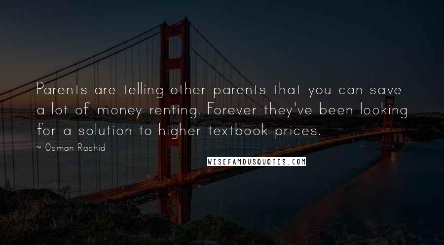 Osman Rashid Quotes: Parents are telling other parents that you can save a lot of money renting. Forever they've been looking for a solution to higher textbook prices.