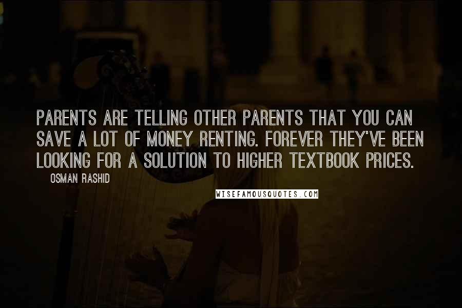 Osman Rashid Quotes: Parents are telling other parents that you can save a lot of money renting. Forever they've been looking for a solution to higher textbook prices.