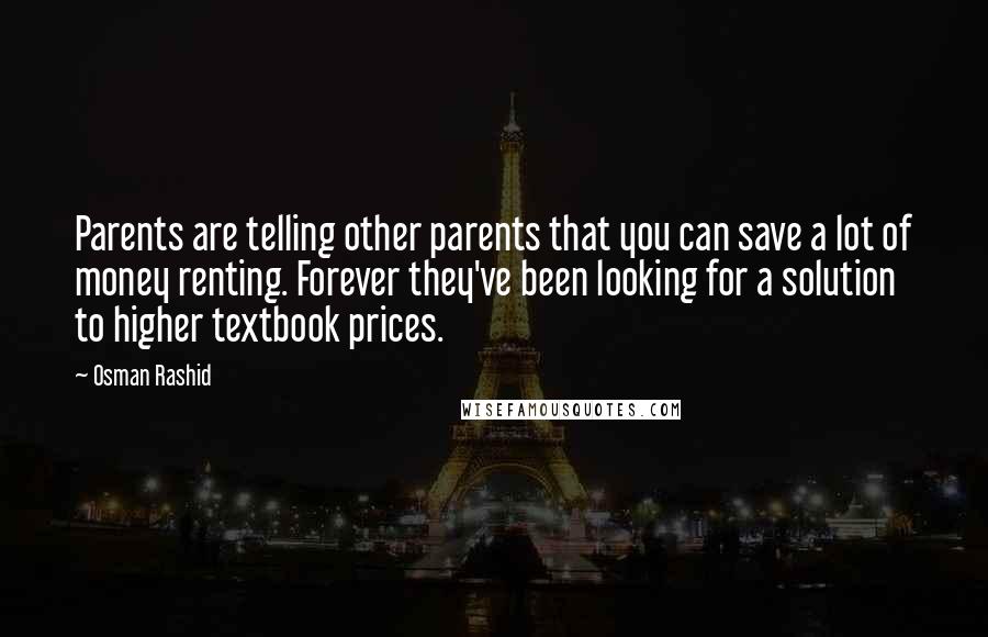 Osman Rashid Quotes: Parents are telling other parents that you can save a lot of money renting. Forever they've been looking for a solution to higher textbook prices.