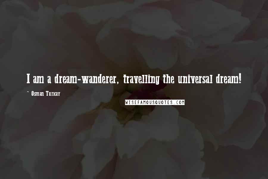 Osman Turkay Quotes: I am a dream-wanderer, travelling the universal dream!