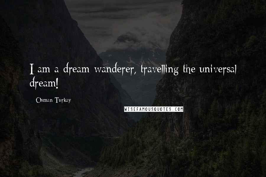 Osman Turkay Quotes: I am a dream-wanderer, travelling the universal dream!