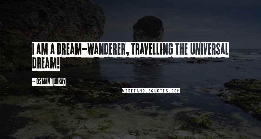 Osman Turkay Quotes: I am a dream-wanderer, travelling the universal dream!