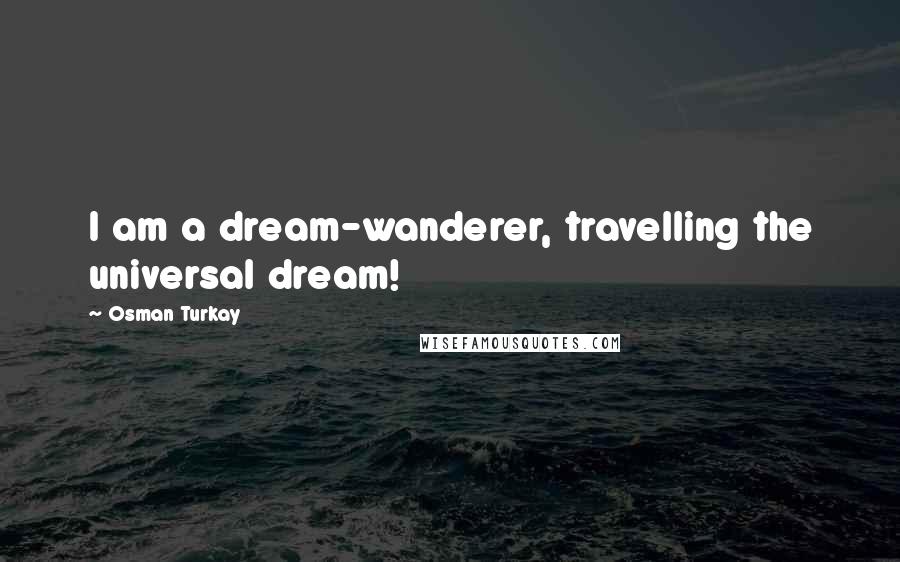 Osman Turkay Quotes: I am a dream-wanderer, travelling the universal dream!