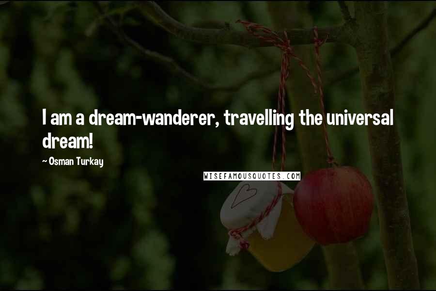 Osman Turkay Quotes: I am a dream-wanderer, travelling the universal dream!