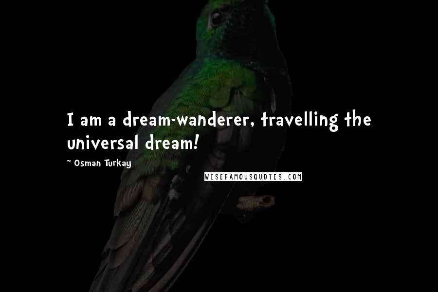 Osman Turkay Quotes: I am a dream-wanderer, travelling the universal dream!