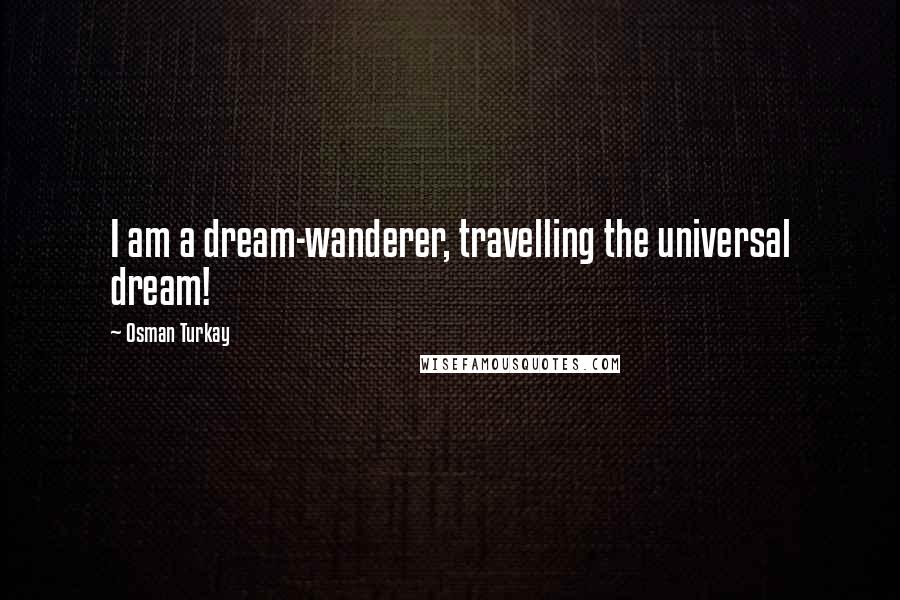 Osman Turkay Quotes: I am a dream-wanderer, travelling the universal dream!