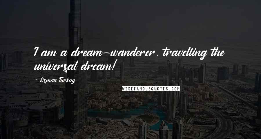 Osman Turkay Quotes: I am a dream-wanderer, travelling the universal dream!