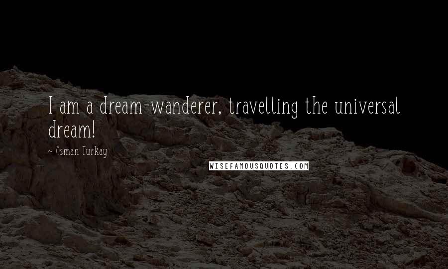 Osman Turkay Quotes: I am a dream-wanderer, travelling the universal dream!