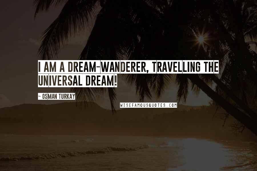 Osman Turkay Quotes: I am a dream-wanderer, travelling the universal dream!