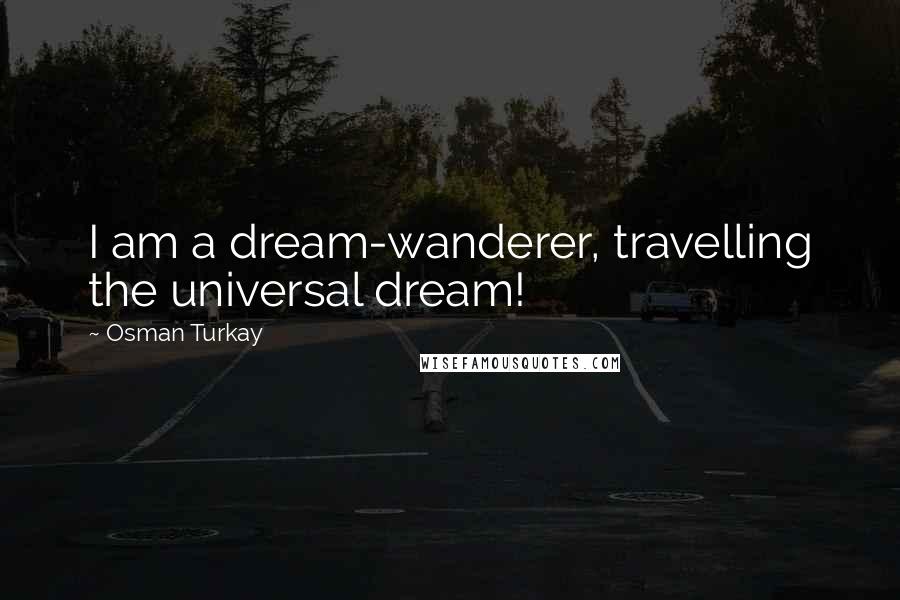 Osman Turkay Quotes: I am a dream-wanderer, travelling the universal dream!