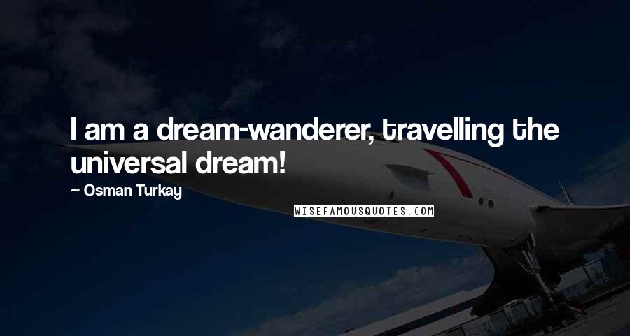 Osman Turkay Quotes: I am a dream-wanderer, travelling the universal dream!