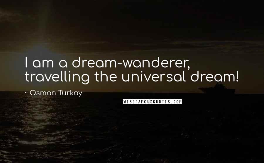 Osman Turkay Quotes: I am a dream-wanderer, travelling the universal dream!