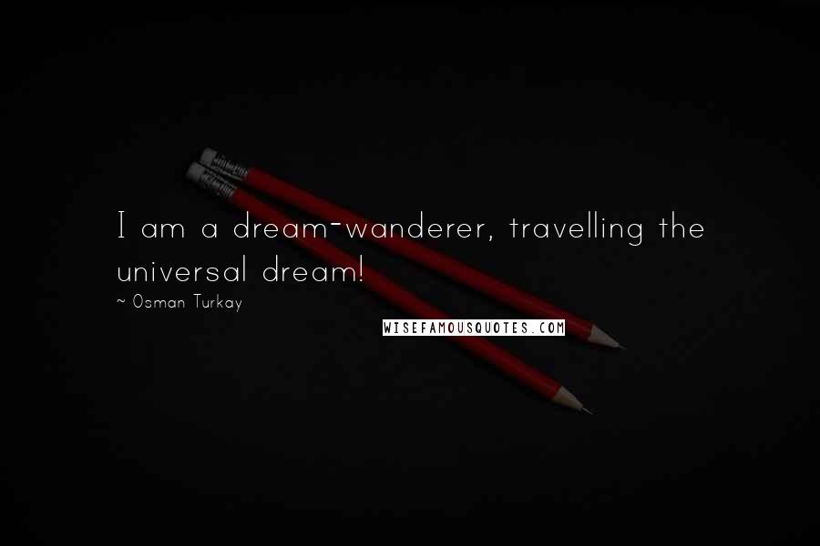 Osman Turkay Quotes: I am a dream-wanderer, travelling the universal dream!