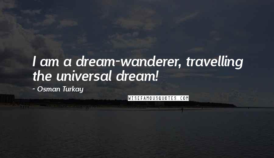 Osman Turkay Quotes: I am a dream-wanderer, travelling the universal dream!
