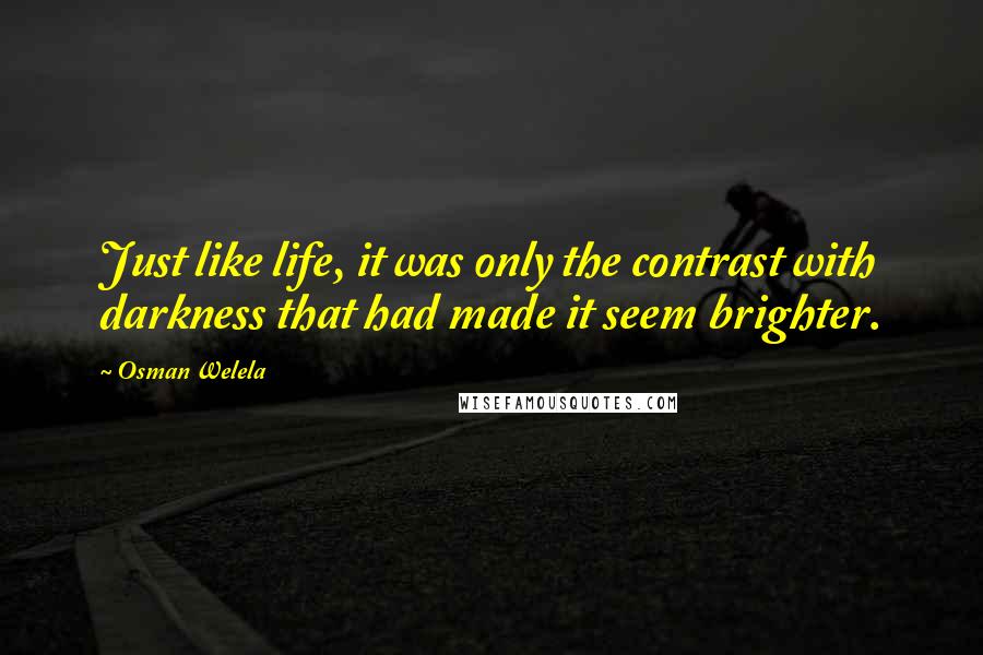 Osman Welela Quotes: Just like life, it was only the contrast with darkness that had made it seem brighter.