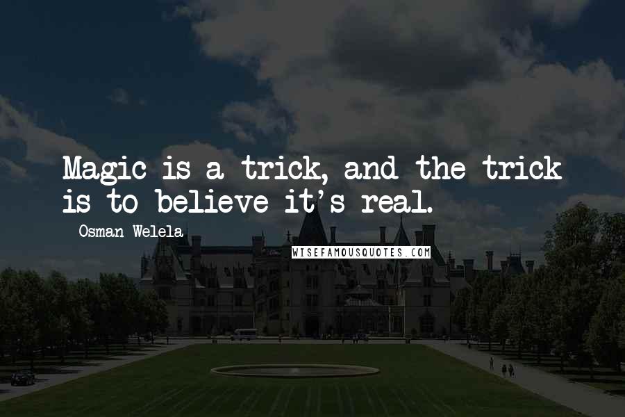 Osman Welela Quotes: Magic is a trick, and the trick is to believe it's real.