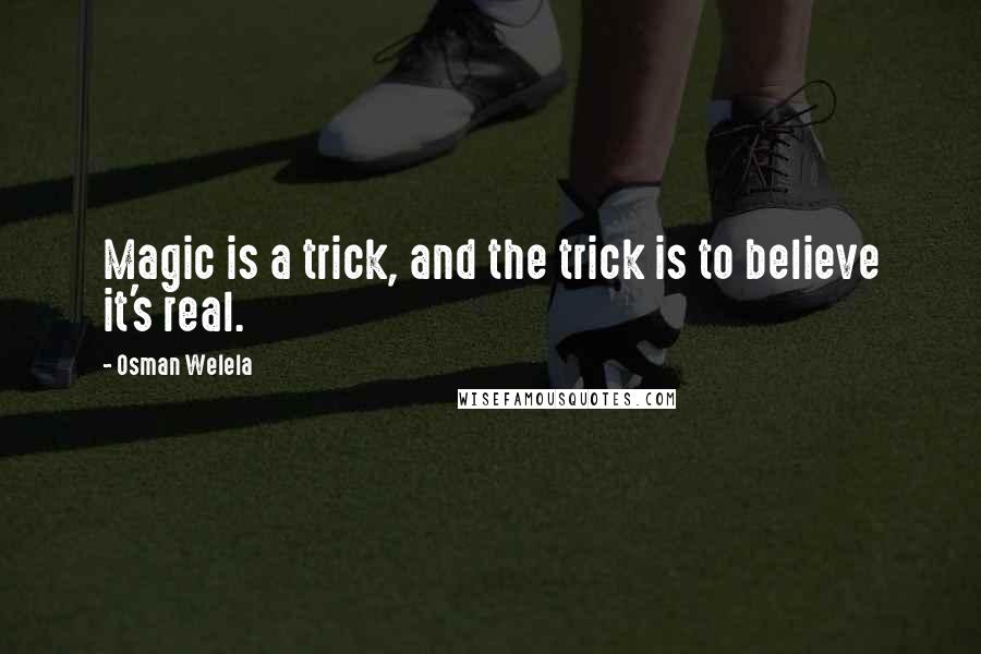 Osman Welela Quotes: Magic is a trick, and the trick is to believe it's real.